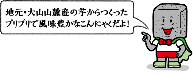 地元・大山山麓産の芋からつくったプリプリで風味豊かなこんにゃくだよ！