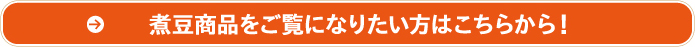 煮豆商品をご覧になりたい方はこちらから！