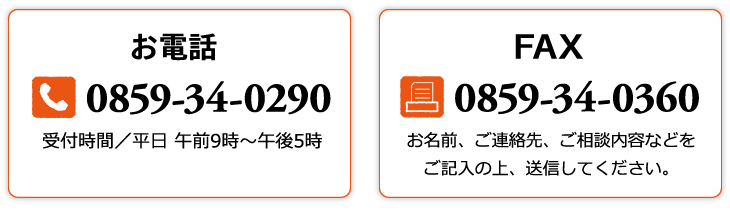 お電話0859-34-0290受付時間/平日午前9時～午後5時 FAX0859-34-0360お名前、ご連絡先、ご相談内容などをご記入の上、送信してください。