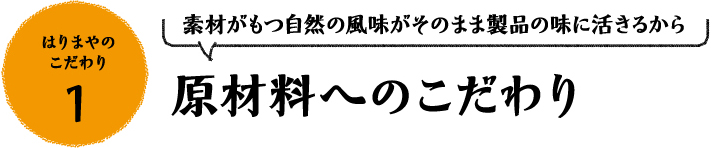 はりまやのこだわり1 素材がもつ自然の風味がそのまま製品の味に活きるから 原材料へのこだわり